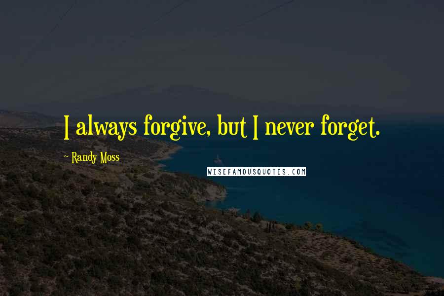 Randy Moss Quotes: I always forgive, but I never forget.