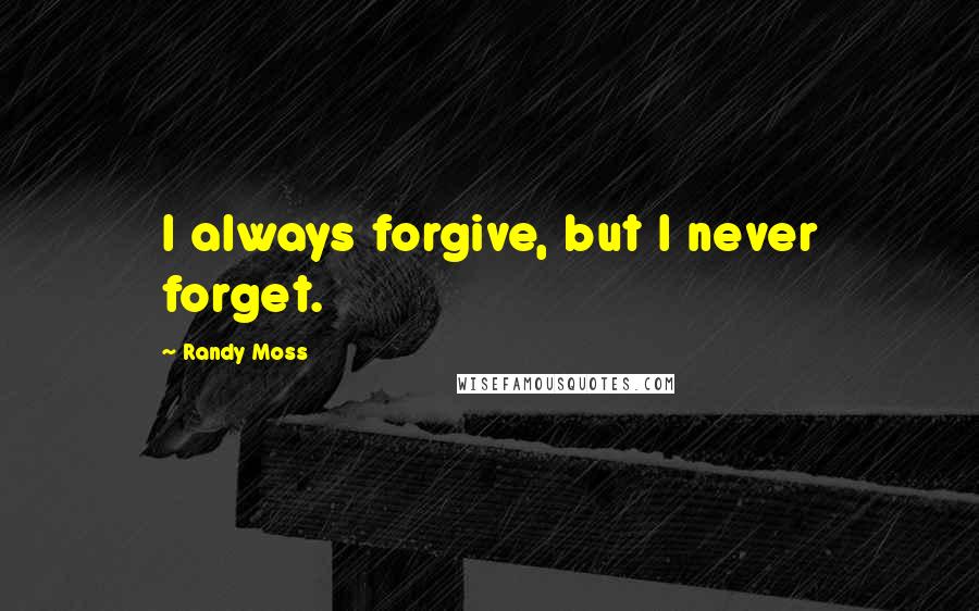 Randy Moss Quotes: I always forgive, but I never forget.