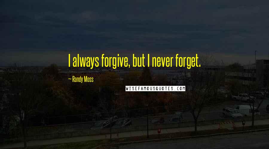 Randy Moss Quotes: I always forgive, but I never forget.