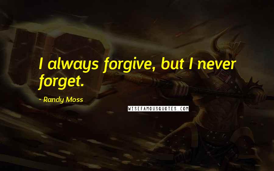 Randy Moss Quotes: I always forgive, but I never forget.