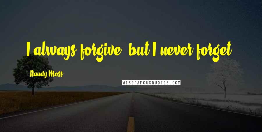 Randy Moss Quotes: I always forgive, but I never forget.