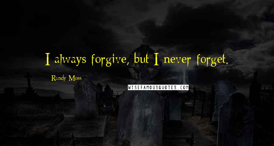 Randy Moss Quotes: I always forgive, but I never forget.