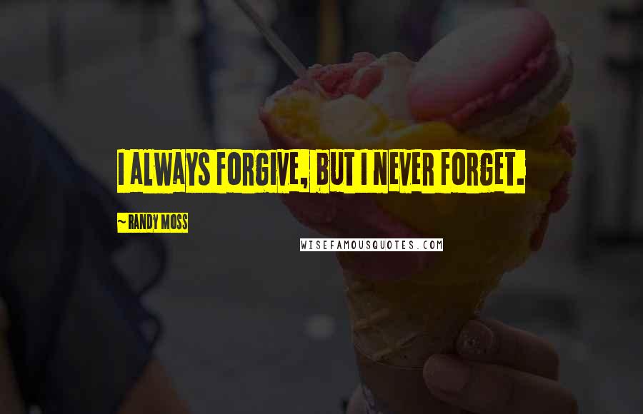 Randy Moss Quotes: I always forgive, but I never forget.