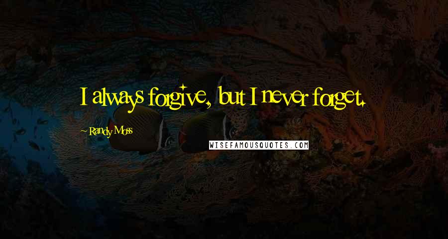 Randy Moss Quotes: I always forgive, but I never forget.