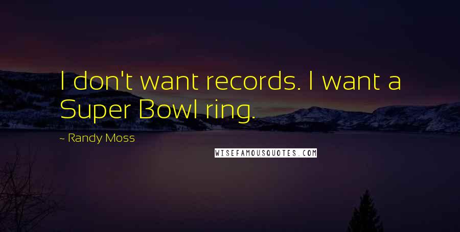 Randy Moss Quotes: I don't want records. I want a Super Bowl ring.