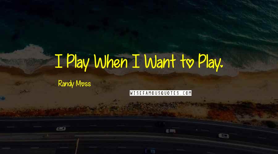 Randy Moss Quotes: I Play When I Want to Play.