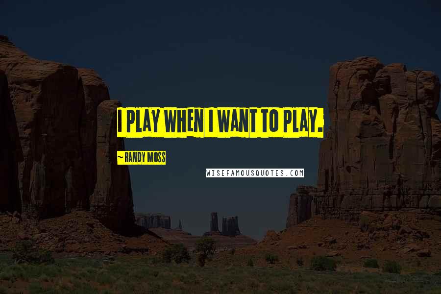 Randy Moss Quotes: I Play When I Want to Play.