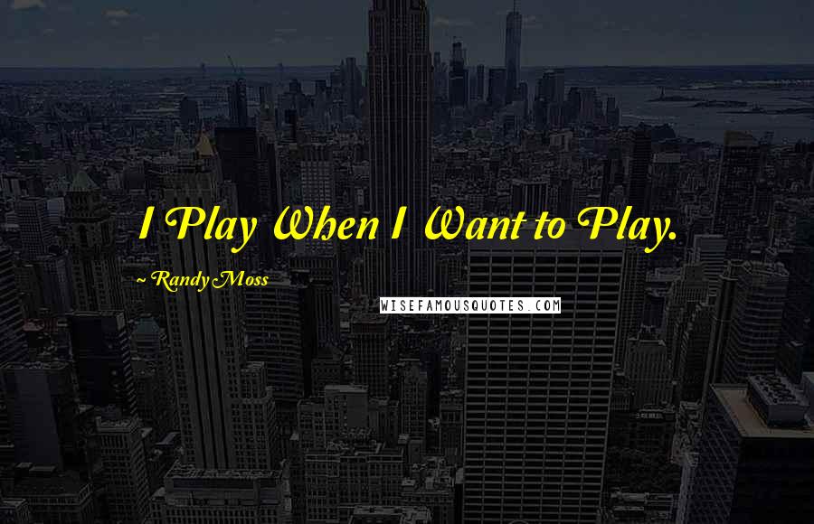 Randy Moss Quotes: I Play When I Want to Play.