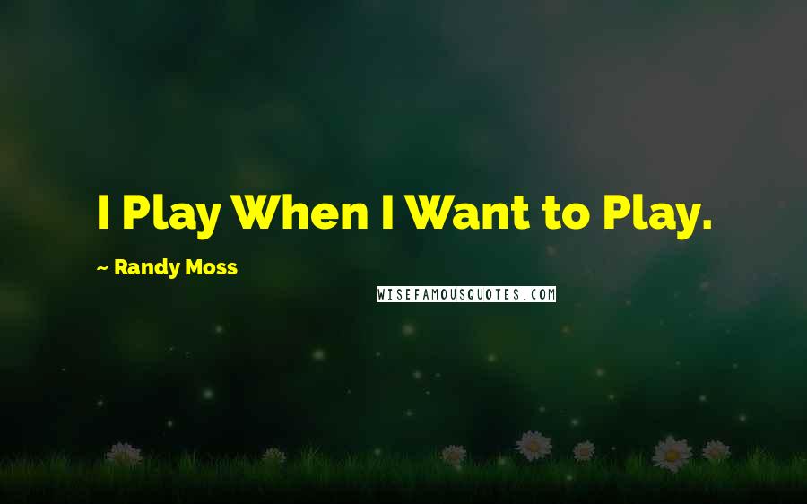 Randy Moss Quotes: I Play When I Want to Play.