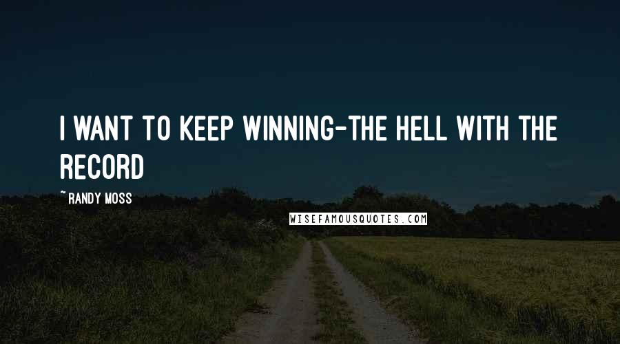 Randy Moss Quotes: I want to keep winning-the hell with the record