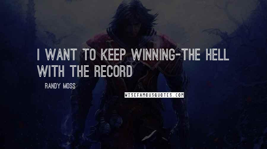 Randy Moss Quotes: I want to keep winning-the hell with the record