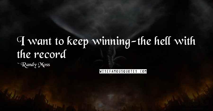 Randy Moss Quotes: I want to keep winning-the hell with the record