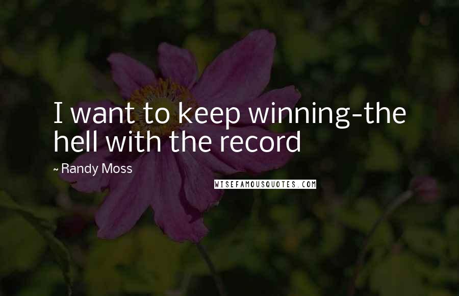 Randy Moss Quotes: I want to keep winning-the hell with the record