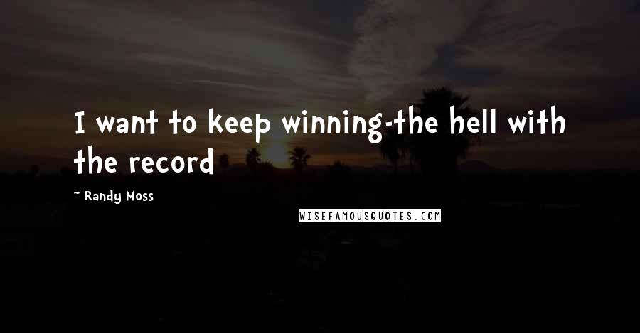 Randy Moss Quotes: I want to keep winning-the hell with the record