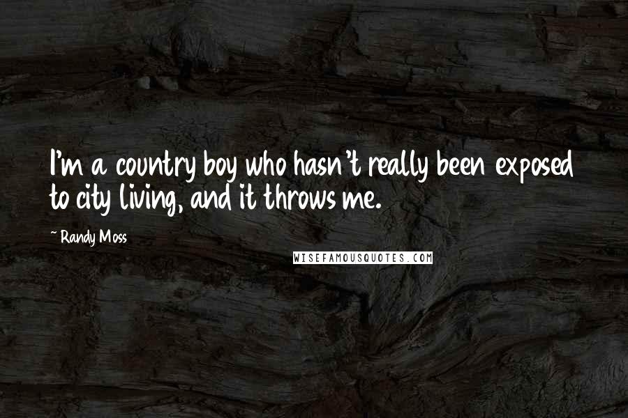 Randy Moss Quotes: I'm a country boy who hasn't really been exposed to city living, and it throws me.