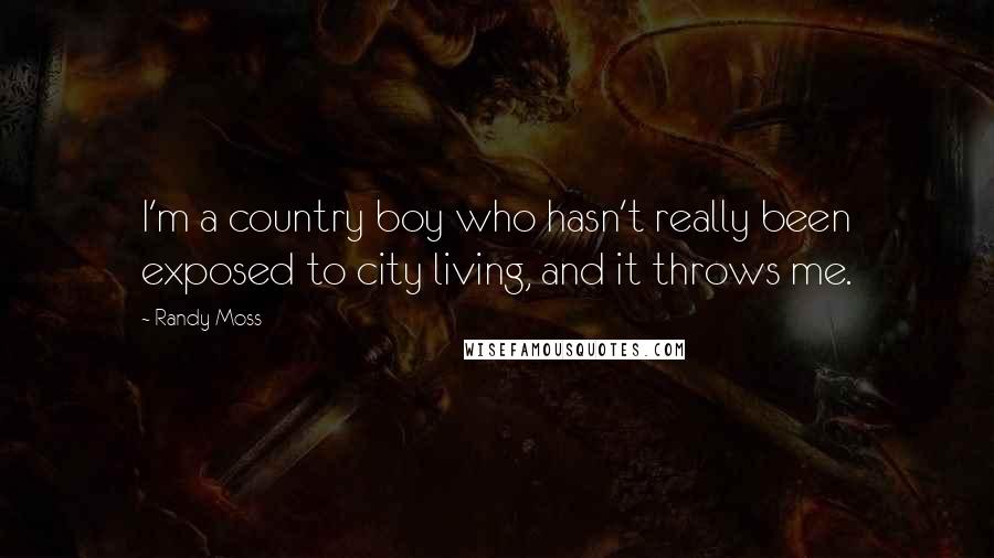 Randy Moss Quotes: I'm a country boy who hasn't really been exposed to city living, and it throws me.