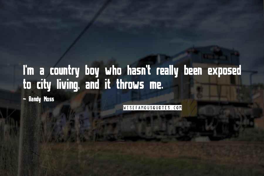 Randy Moss Quotes: I'm a country boy who hasn't really been exposed to city living, and it throws me.