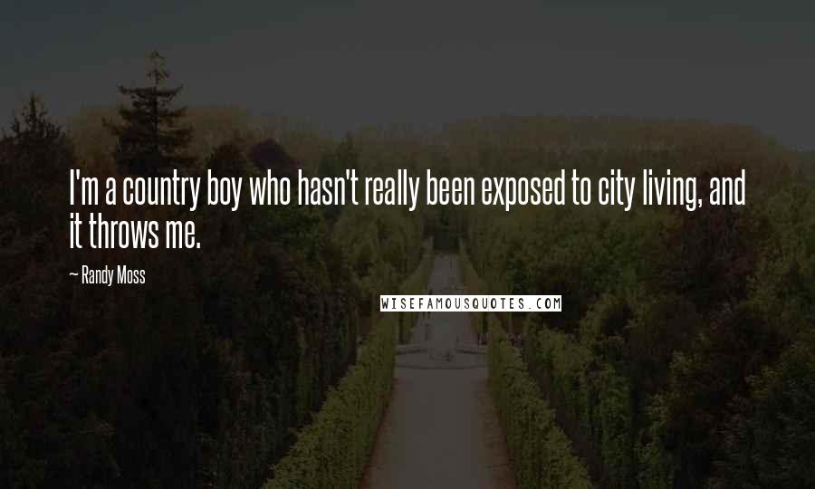 Randy Moss Quotes: I'm a country boy who hasn't really been exposed to city living, and it throws me.