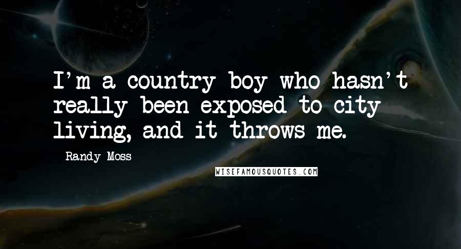 Randy Moss Quotes: I'm a country boy who hasn't really been exposed to city living, and it throws me.