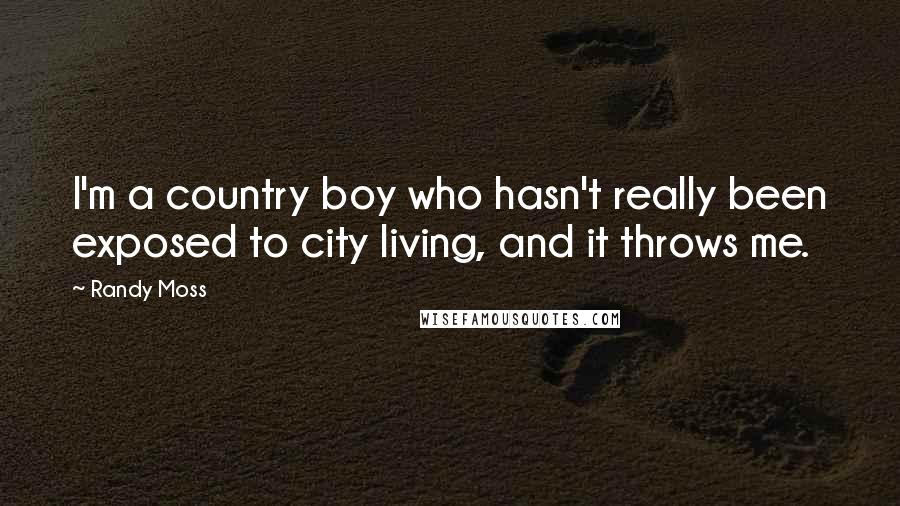 Randy Moss Quotes: I'm a country boy who hasn't really been exposed to city living, and it throws me.