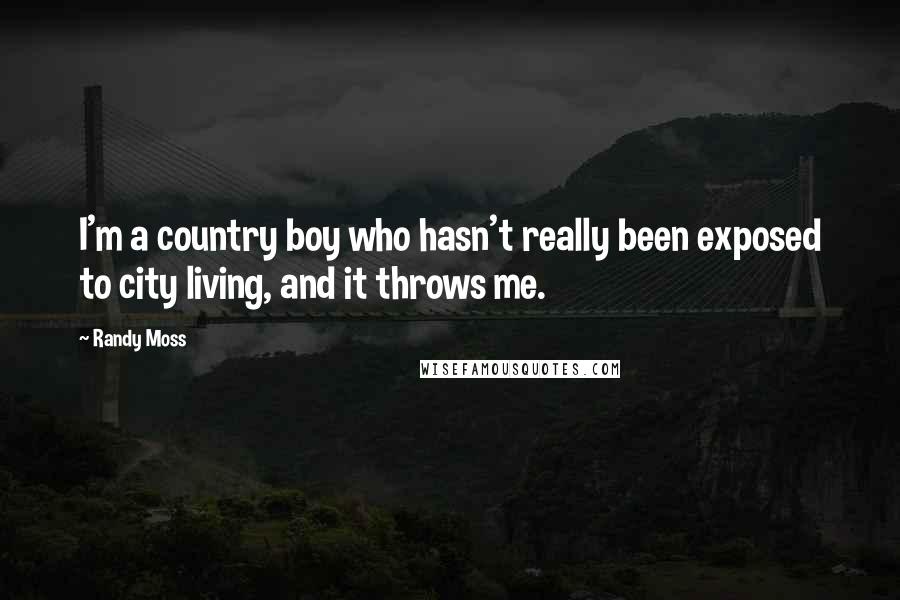 Randy Moss Quotes: I'm a country boy who hasn't really been exposed to city living, and it throws me.