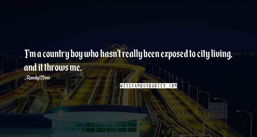 Randy Moss Quotes: I'm a country boy who hasn't really been exposed to city living, and it throws me.