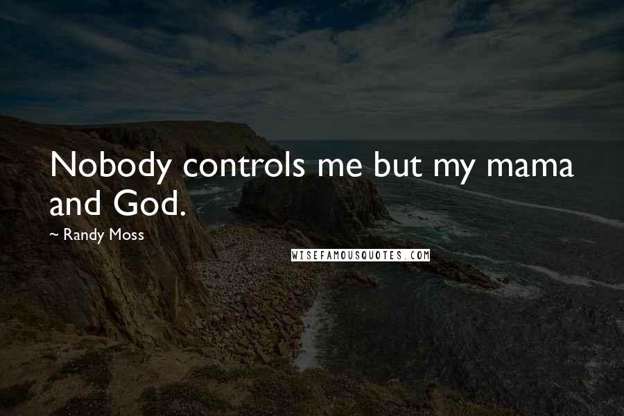 Randy Moss Quotes: Nobody controls me but my mama and God.