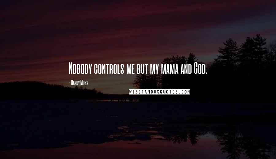 Randy Moss Quotes: Nobody controls me but my mama and God.