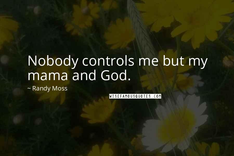 Randy Moss Quotes: Nobody controls me but my mama and God.