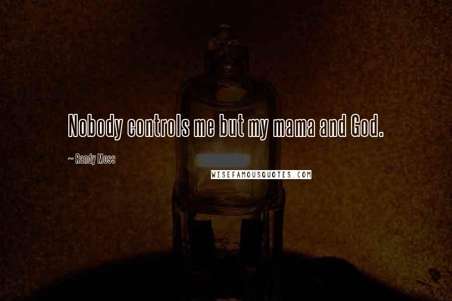 Randy Moss Quotes: Nobody controls me but my mama and God.