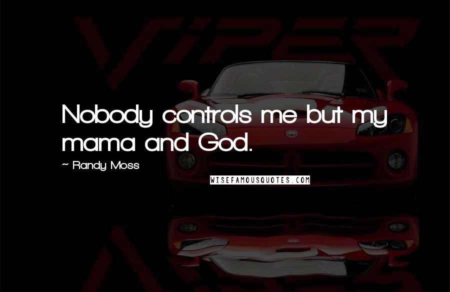 Randy Moss Quotes: Nobody controls me but my mama and God.