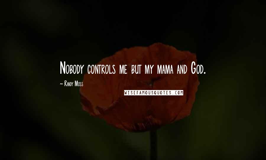 Randy Moss Quotes: Nobody controls me but my mama and God.