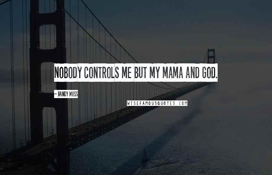 Randy Moss Quotes: Nobody controls me but my mama and God.