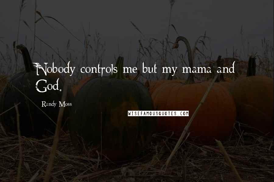 Randy Moss Quotes: Nobody controls me but my mama and God.