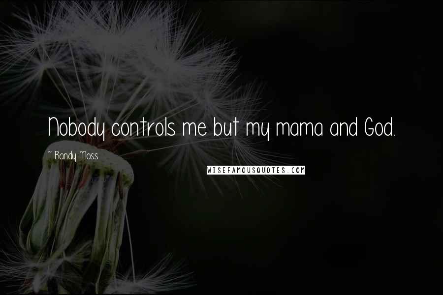 Randy Moss Quotes: Nobody controls me but my mama and God.