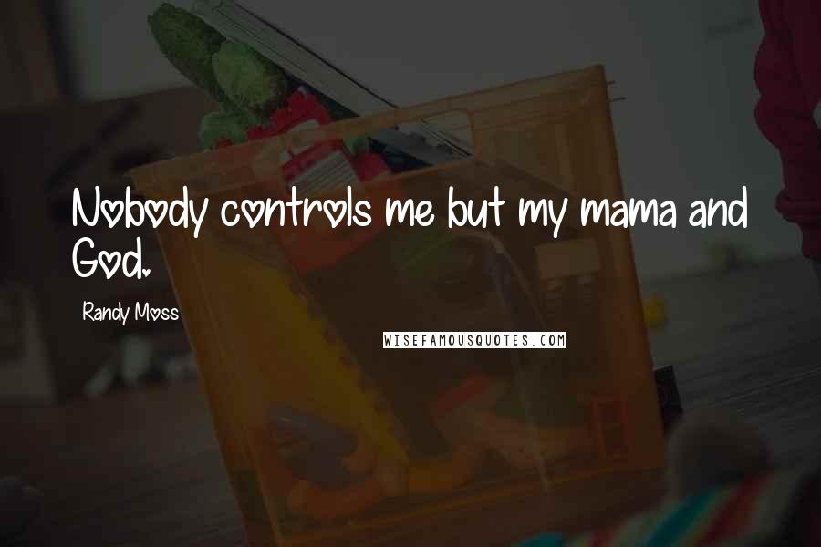 Randy Moss Quotes: Nobody controls me but my mama and God.