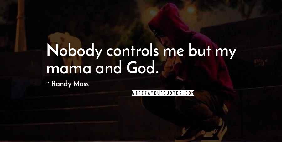 Randy Moss Quotes: Nobody controls me but my mama and God.