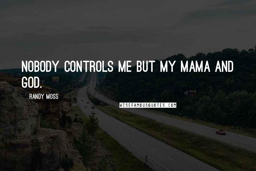 Randy Moss Quotes: Nobody controls me but my mama and God.