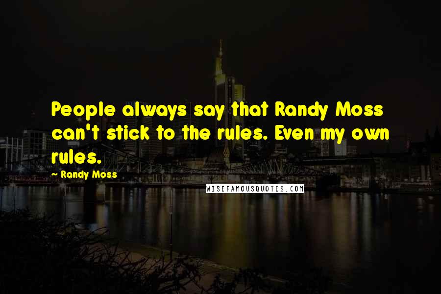 Randy Moss Quotes: People always say that Randy Moss can't stick to the rules. Even my own rules.