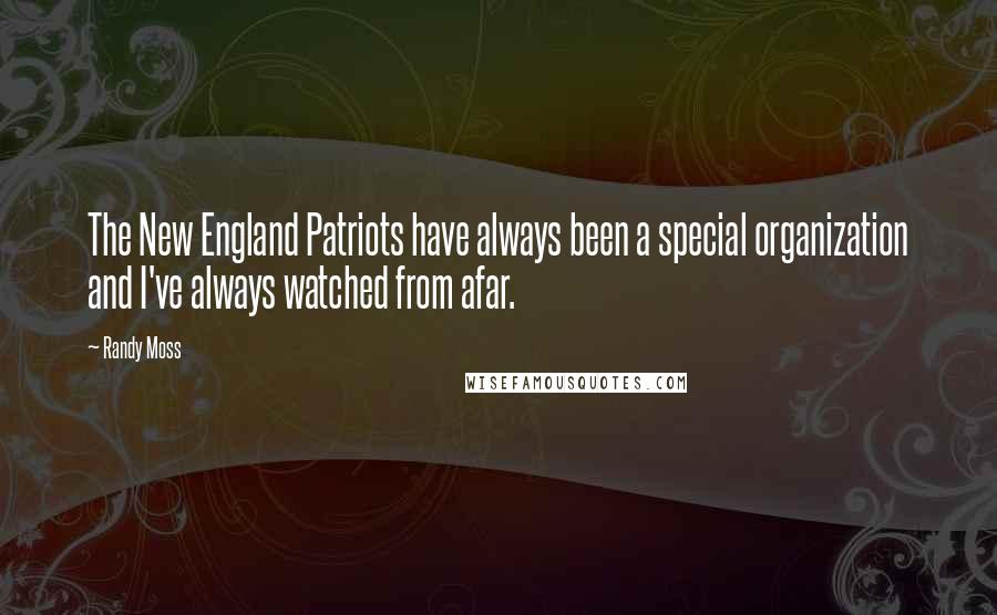 Randy Moss Quotes: The New England Patriots have always been a special organization and I've always watched from afar.