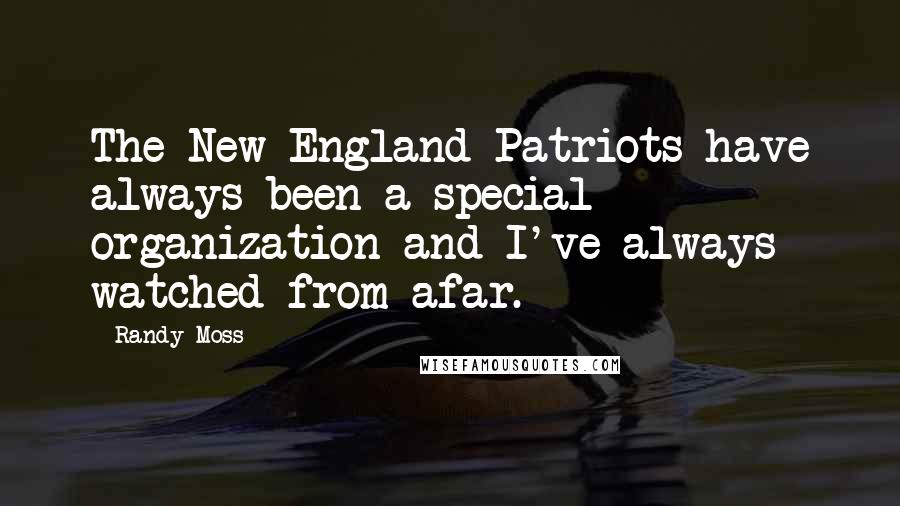 Randy Moss Quotes: The New England Patriots have always been a special organization and I've always watched from afar.