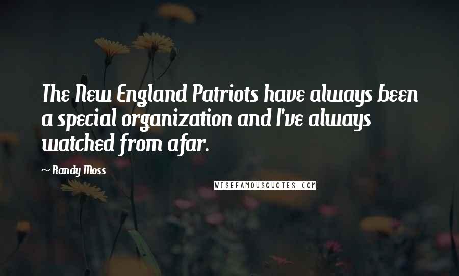Randy Moss Quotes: The New England Patriots have always been a special organization and I've always watched from afar.