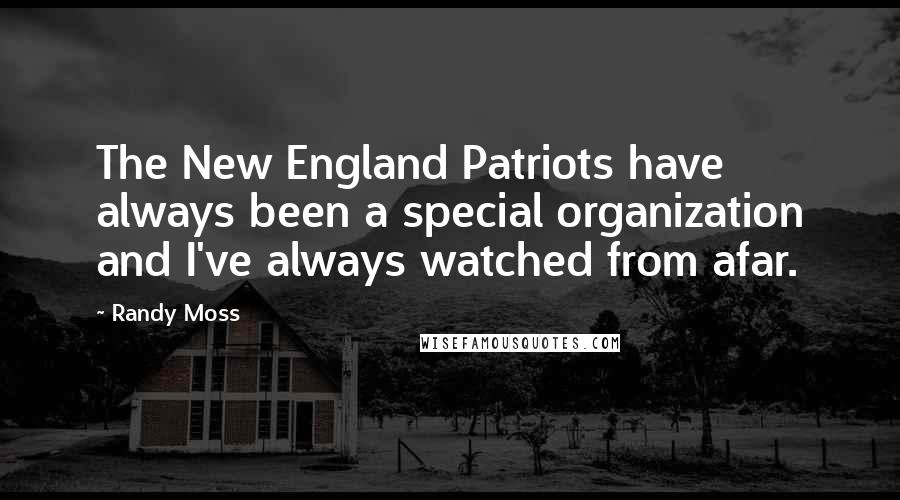 Randy Moss Quotes: The New England Patriots have always been a special organization and I've always watched from afar.