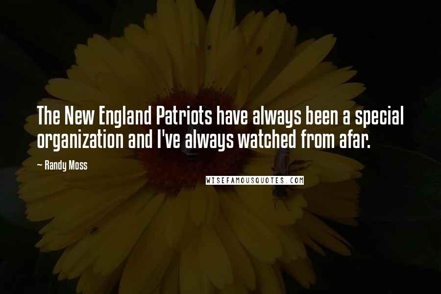Randy Moss Quotes: The New England Patriots have always been a special organization and I've always watched from afar.