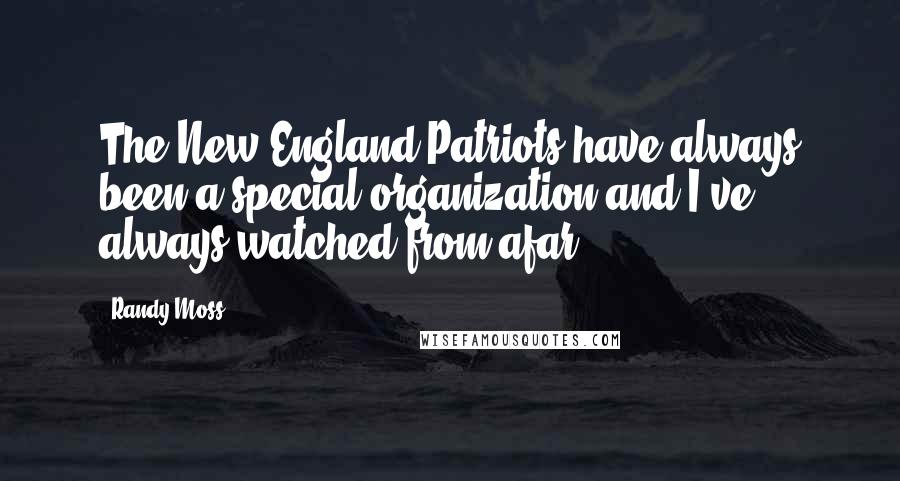 Randy Moss Quotes: The New England Patriots have always been a special organization and I've always watched from afar.