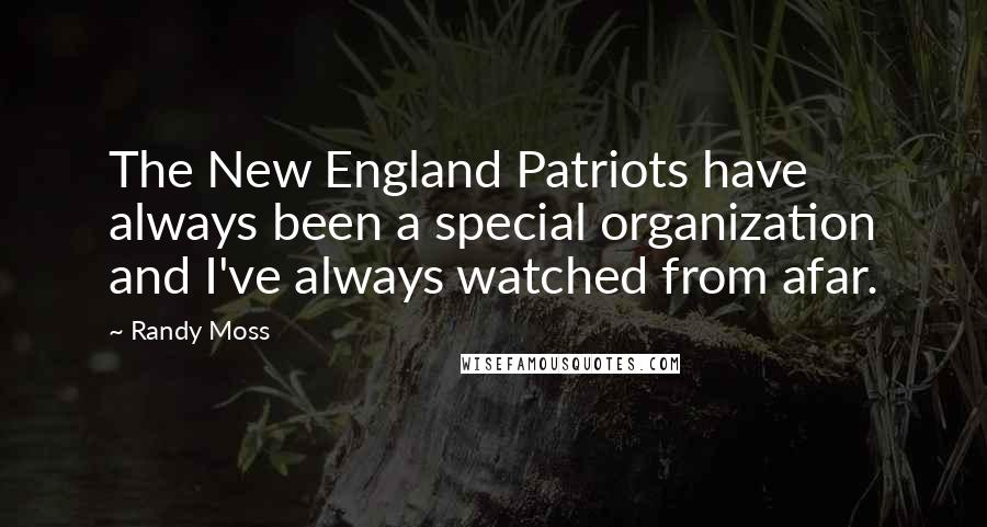 Randy Moss Quotes: The New England Patriots have always been a special organization and I've always watched from afar.