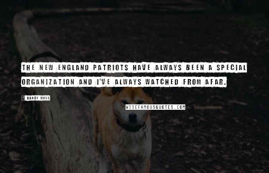 Randy Moss Quotes: The New England Patriots have always been a special organization and I've always watched from afar.