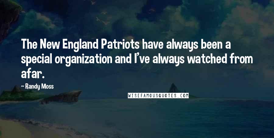 Randy Moss Quotes: The New England Patriots have always been a special organization and I've always watched from afar.