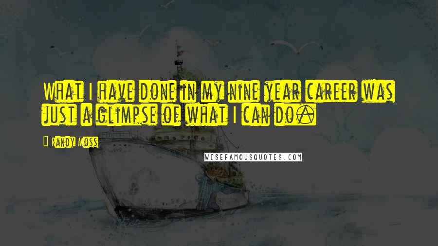 Randy Moss Quotes: What I have done in my nine year career was just a glimpse of what I can do.