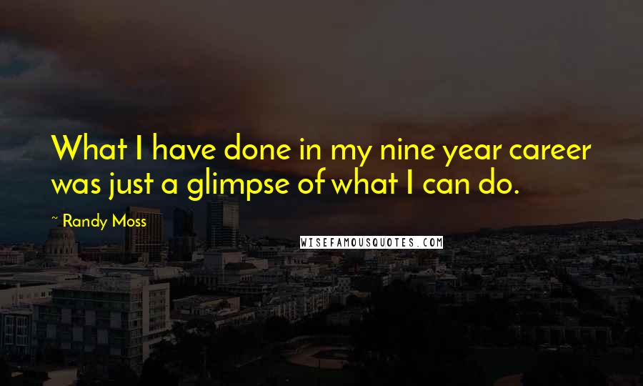 Randy Moss Quotes: What I have done in my nine year career was just a glimpse of what I can do.